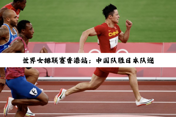 世界女排联赛香港站：中国队胜日本队迎三连胜