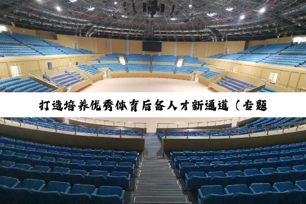 打造培养优秀体育后备人才新通道（专题深思）