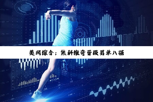 美网综合：焦科维奇晋级男单八强