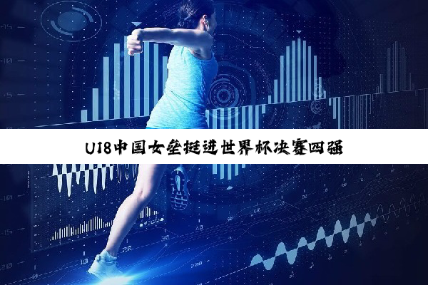 U18中国女垒挺进世界杯决赛四强