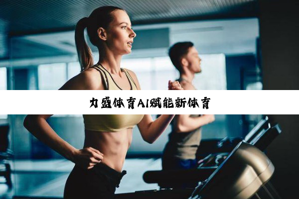 力盛体育AI赋能新体育