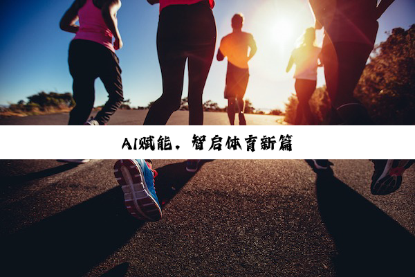 今日科普|AI赋能，智启体育新篇