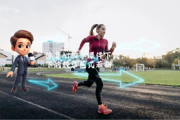 体育AI教学课件下载：技术赋能下的教学范式革新