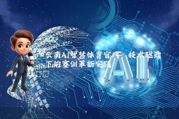 云南AI智慧体育官网：技术驱动下的赛训革新实践