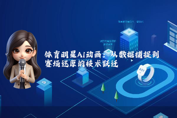 体育明星AI动画：从数据捕捉到赛场还原的技术跃迁