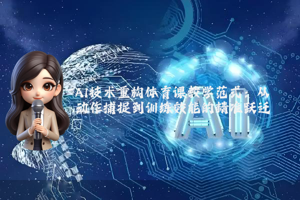 AI技术重构体育课教学范式：从动作捕捉到训练效能的精准跃迁