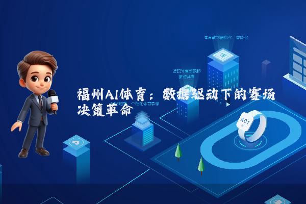福州AI体育：数据驱动下的赛场决策革命