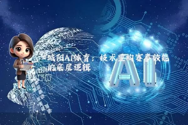 城阳AI体育：技术重构赛事效能的底层逻辑