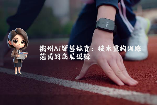 衢州AI智慧体育：技术重构训练范式的底层逻辑