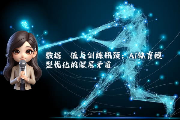 数据阈值与训练瓶颈：AI体育模型优化的深层矛盾