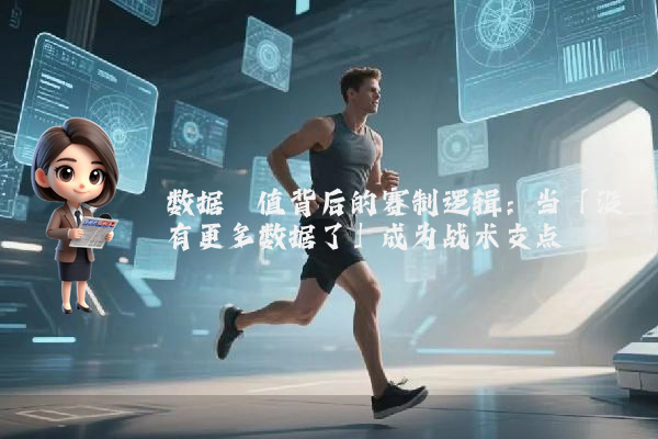 数据阈值背后的赛制逻辑：当「没有更多数据了」成为战术支点