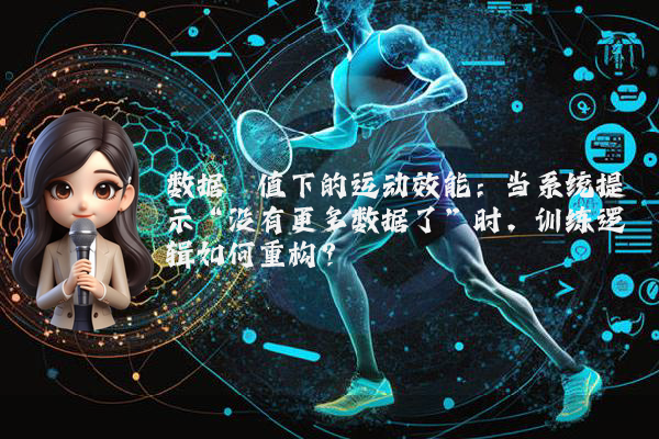 数据阈值下的运动效能:当系统提示“没有更多数据了”时,训练逻辑如何重构?