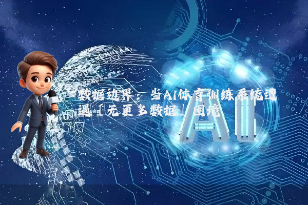 数据边界:当AI体育训练系统遭遇「无更多数据」困境