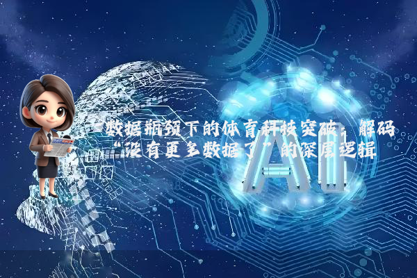 数据瓶颈下的体育科技突破:解码“没有更多数据了”的深层逻辑