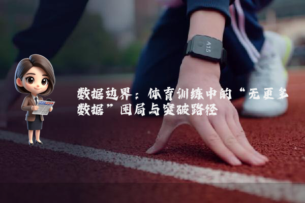 数据边界:体育训练中的“无更多数据”困局与突破路径